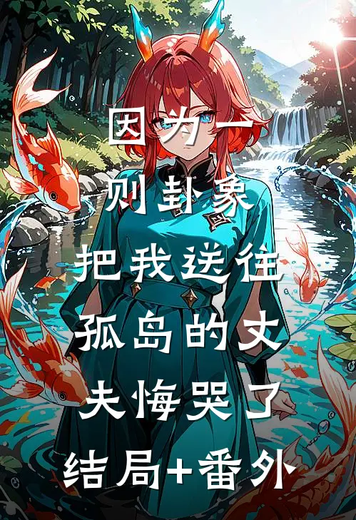 因为一则卦象，把我送往孤岛的丈夫悔哭了:结局+番外