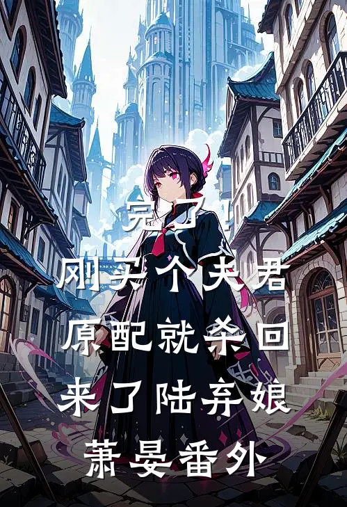 完了！刚买个夫君，原配就杀回来了陆弃娘萧晏番外