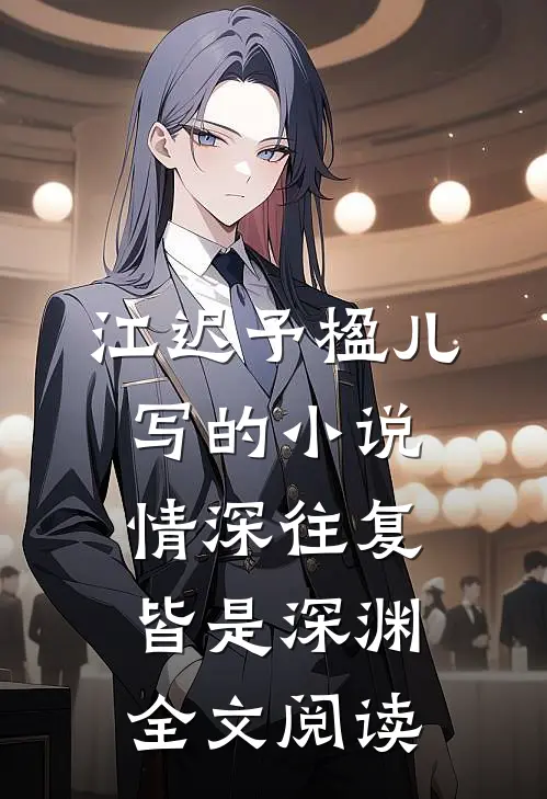 江迟予楹儿写的小说情深往复，皆是深渊全文阅读