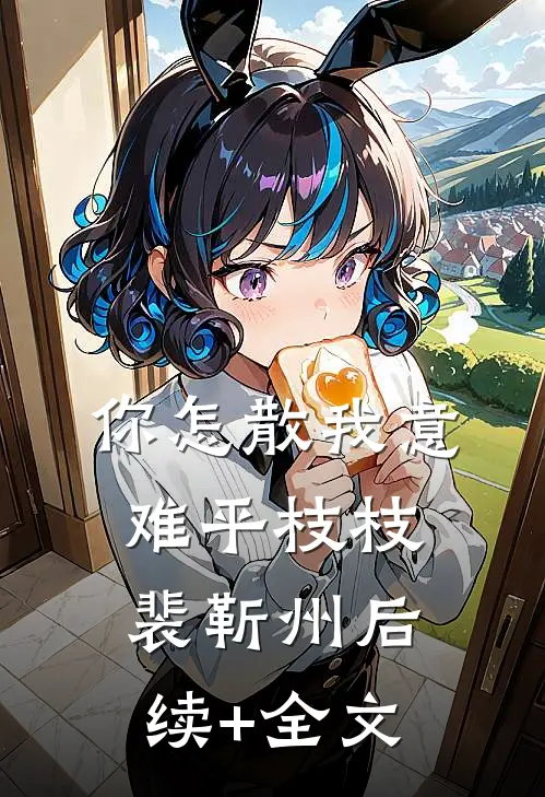 你怎散我意难平枝枝裴靳州后续+全文