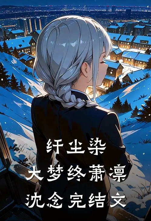 纤尘染，大梦终萧凛沈念完结文