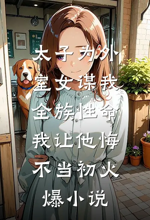 太子为外室女谋我全族性命，我让他悔不当初火爆小说
