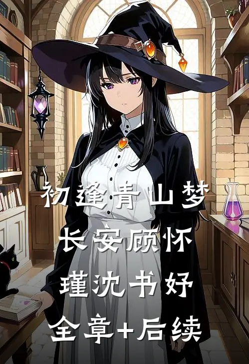 初逢青山梦长安顾怀瑾沈书妤:全章+后续