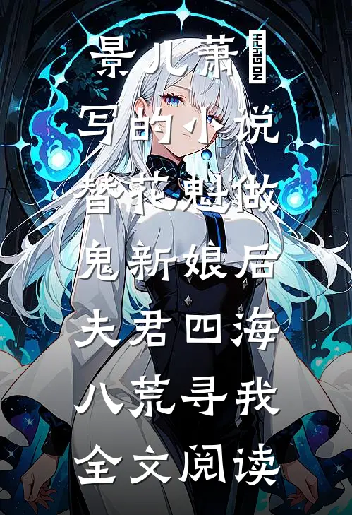 景儿萧瑄写的小说替花魁做鬼新娘后，夫君四海八荒寻我全文阅读