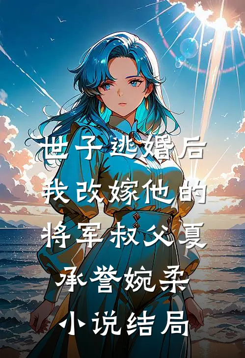 世子逃婚后，我改嫁他的将军叔父夏承誉婉柔小说结局