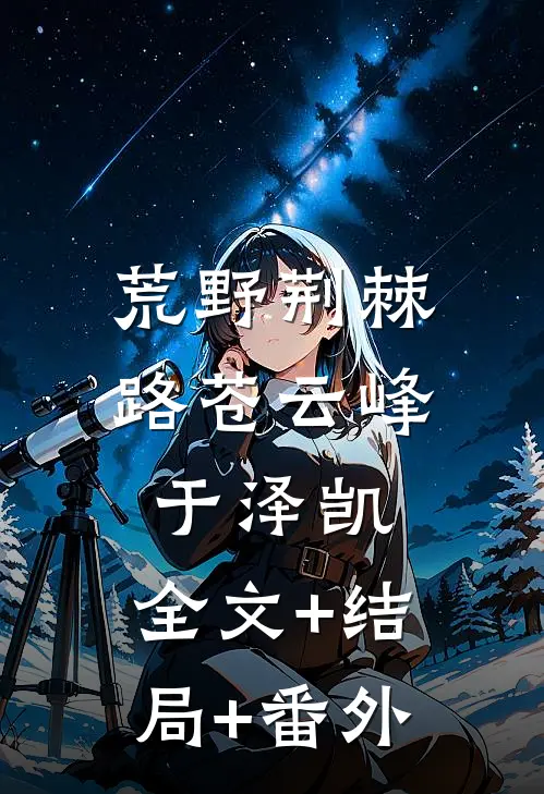 荒野荆棘路苍云峰于泽凯:全文+结局+番外
