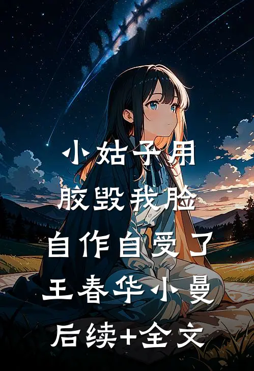 小姑子用胶毁我脸，自作自受了王春华小曼后续+全文