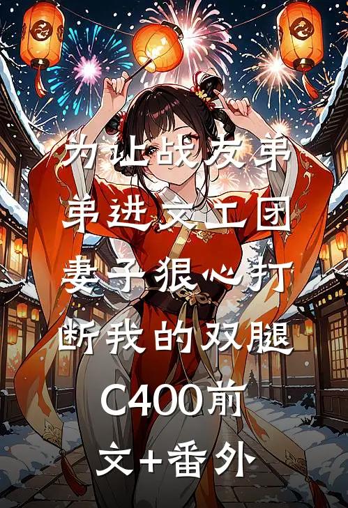 为让战友弟弟进文工团，妻子狠心打断我的双腿C400前文+番外