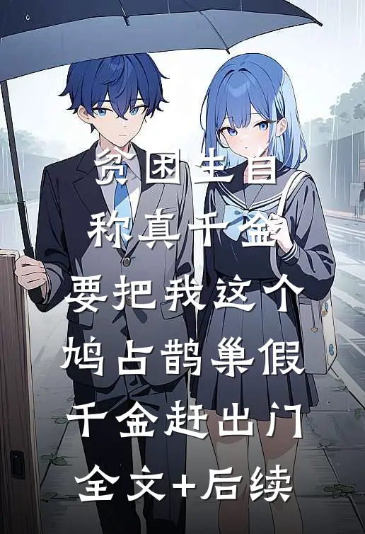 贫困生自称真千金，要把我这个鸠占鹊巢假千金赶出门全文+后续