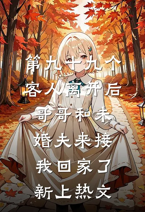 第九十九个客人离开后，哥哥和未婚夫来接我回家了新上热文