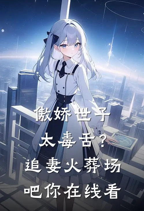 傲娇世子太毒舌？追妻火葬场吧你在线看