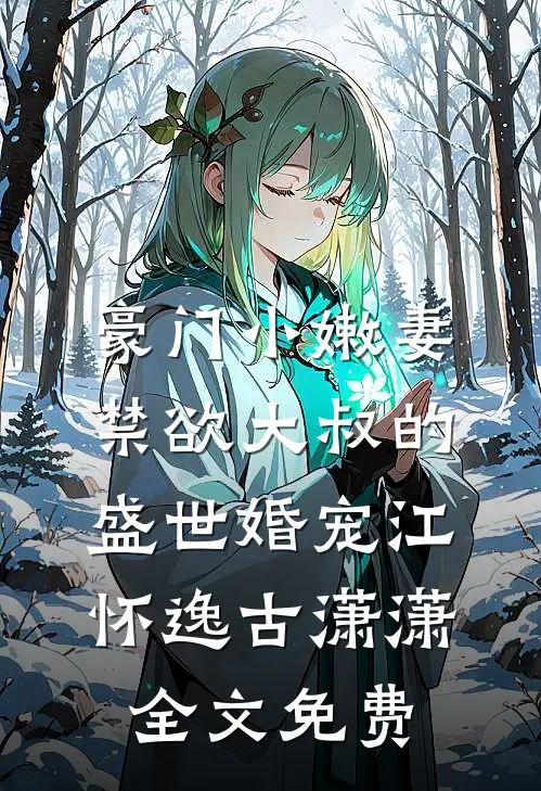 豪门小嫩妻：禁欲大叔的盛世婚宠江怀逸古潇潇全文免费