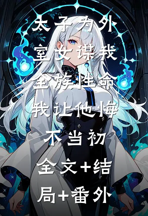 太子为外室女谋我全族性命，我让他悔不当初:全文+结局+番外