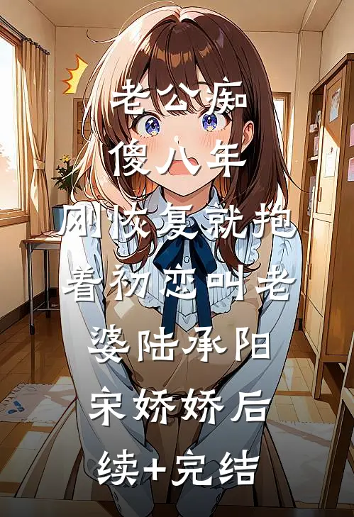 老公痴傻八年，刚恢复就抱着初恋叫老婆陆承阳宋娇娇后续+完结