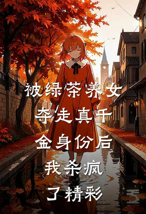 被绿茶养女夺走真千金身份后，我杀疯了精彩