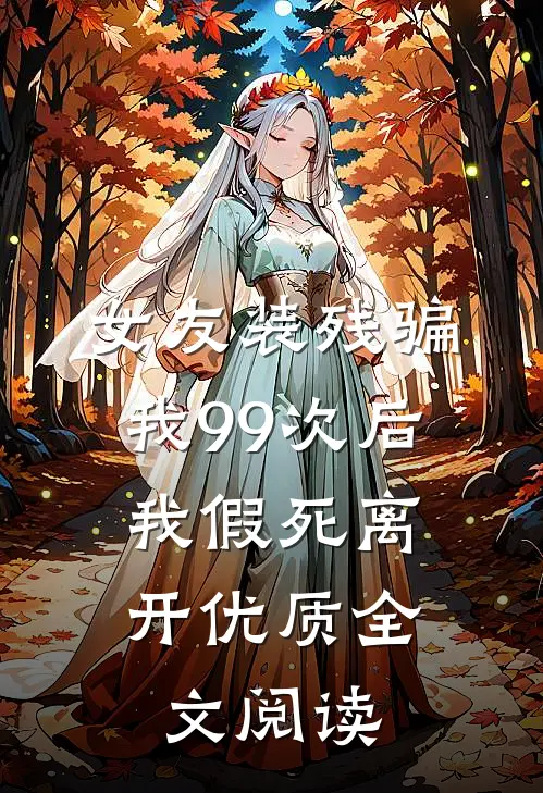 女友装残骗我99次后，我假死离开优质全文阅读