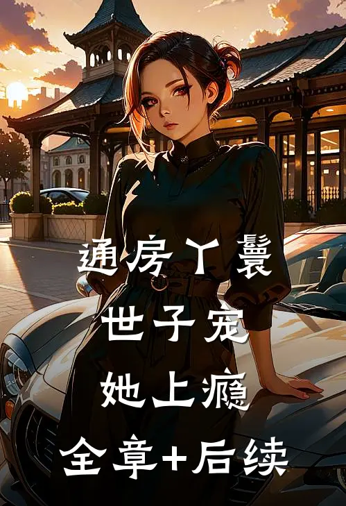 通房丫鬟，世子宠她上瘾:全章+后续