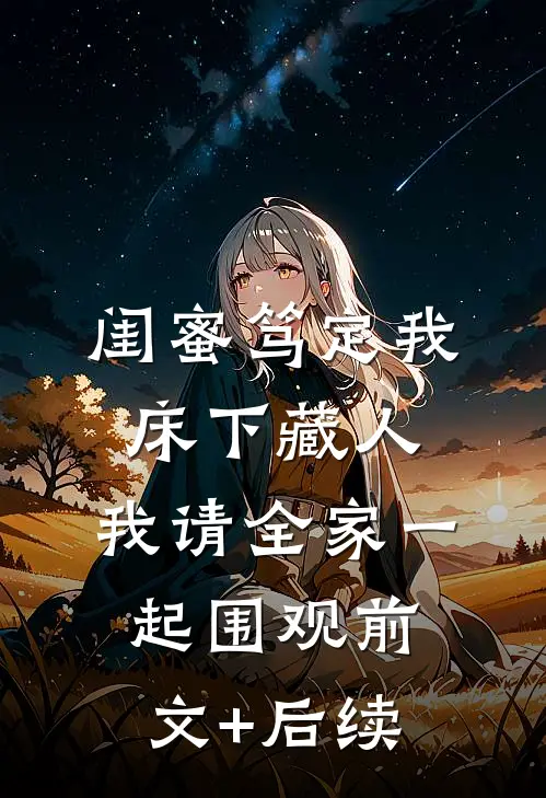 闺蜜笃定我床下藏人，我请全家一起围观前文+后续