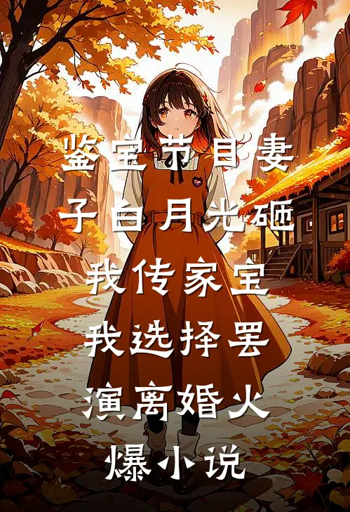 鉴宝节目妻子白月光砸我传家宝，我选择罢演离婚火爆小说