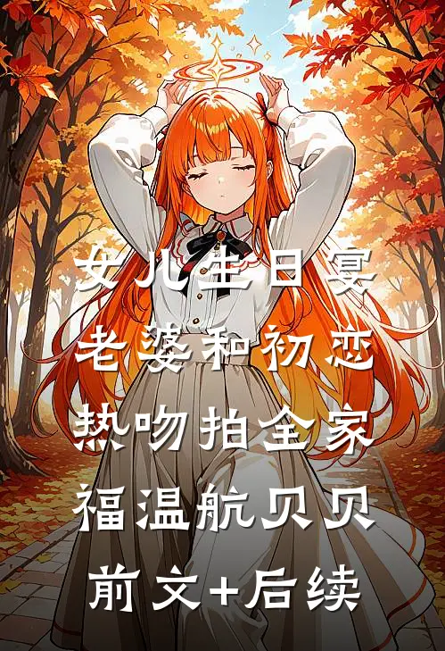 女儿生日宴，老婆和初恋热吻拍全家福温航贝贝前文+后续