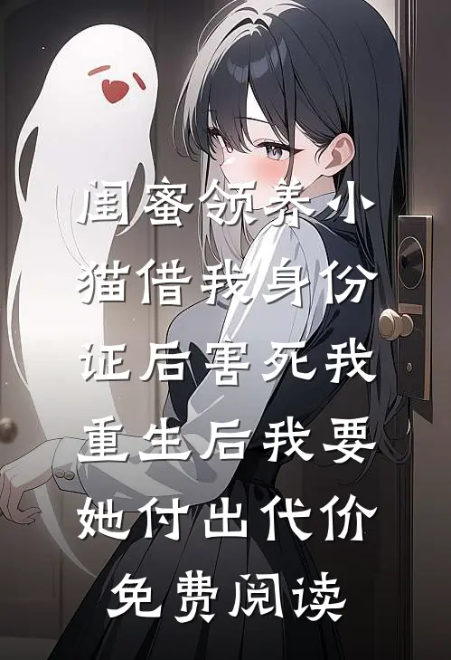 闺蜜领养小猫借我身份证后害死我，重生后我要她付出代价免费阅读