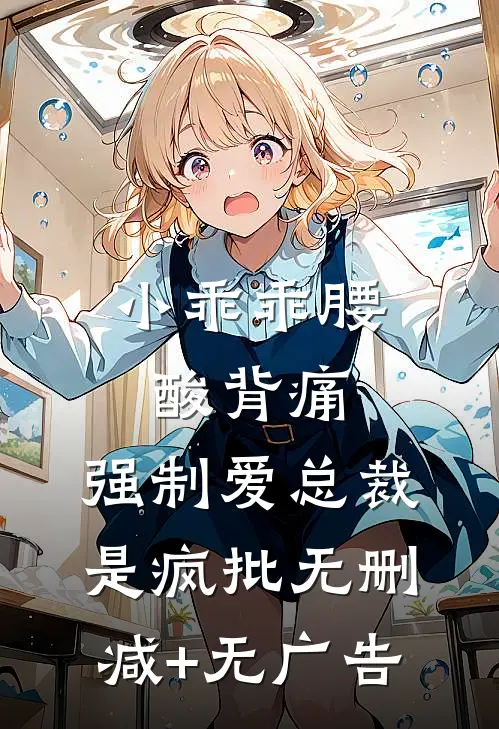 小乖乖腰酸背痛，强制爱总裁是疯批无删减+无广告