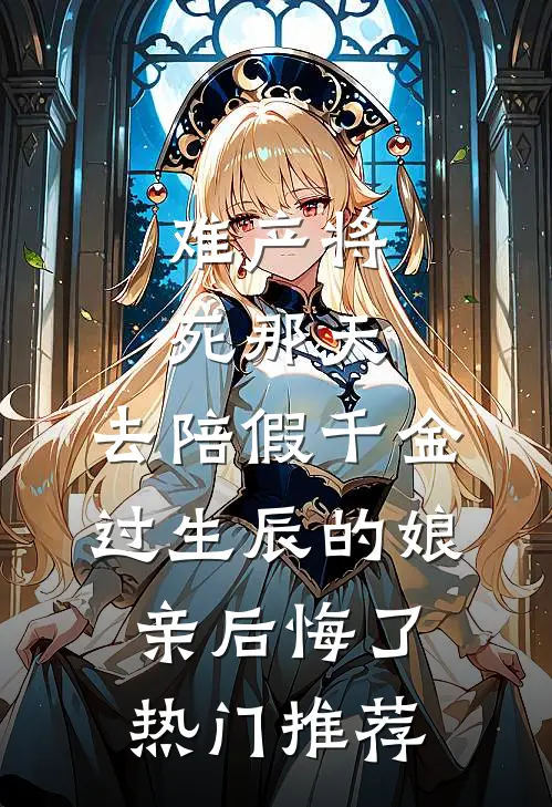 难产将死那天，去陪假千金过生辰的娘亲后悔了热门推荐