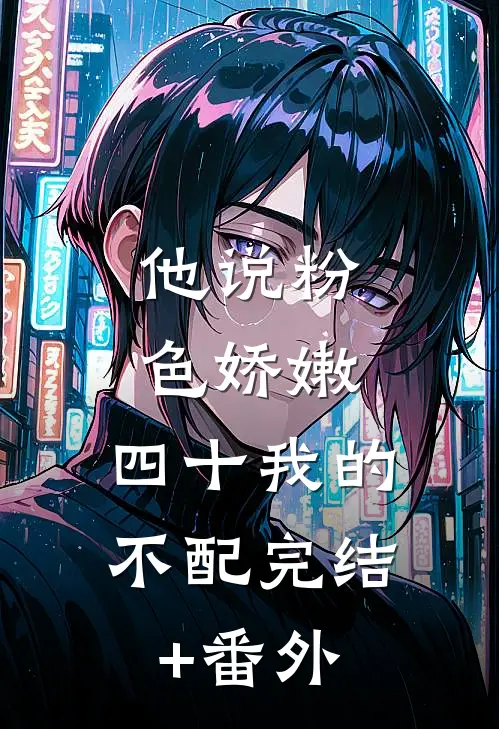 他说粉色娇嫩，四十我的不配完结+番外