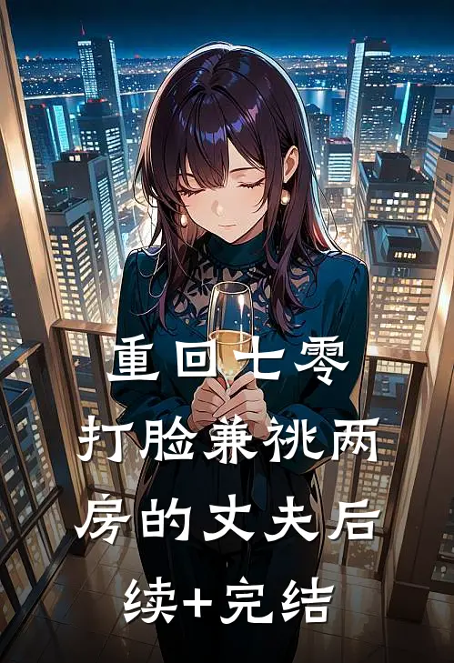 重回七零，打脸兼祧两房的丈夫后续+完结