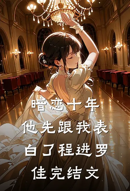 暗恋十年，他先跟我表白了程进罗佳完结文