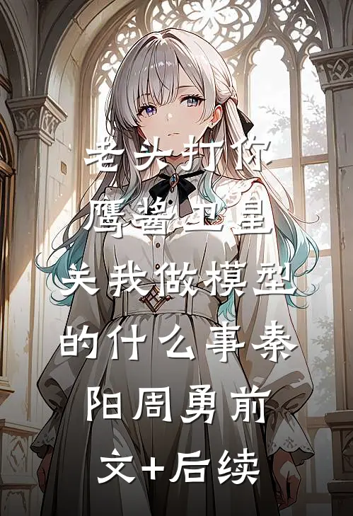 老头打你鹰酱卫星，关我做模型的什么事秦阳周勇前文+后续
