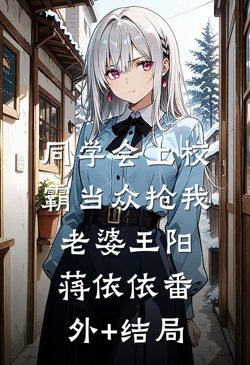同学会上校霸当众抢我老婆王阳蒋依依(番外)+(结局)