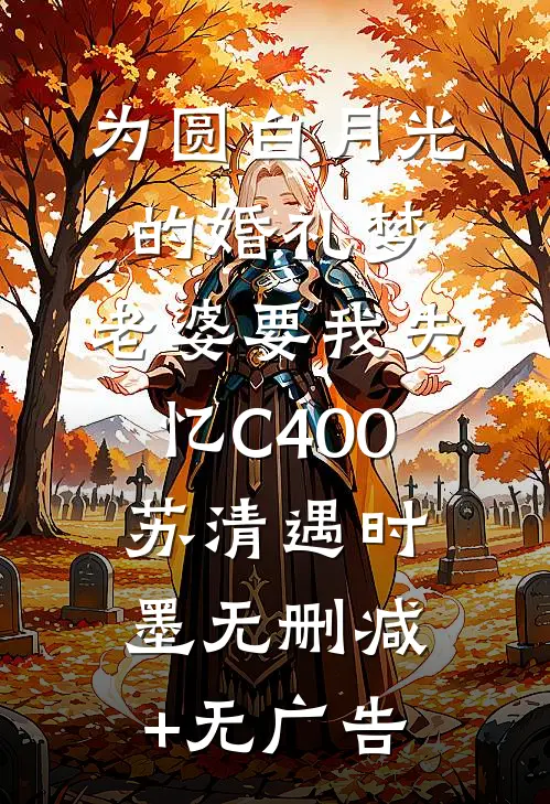 为圆白月光的婚礼梦，老婆要我失忆C400苏清遇时墨无删减+无广告
