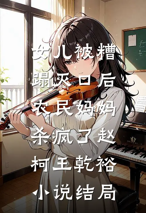 女儿被糟蹋灭口后，农民妈妈杀疯了赵柯王乾裕小说结局