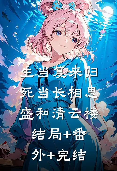 生当复来归，死当长相思盛和清云楼:结局+番外+完结