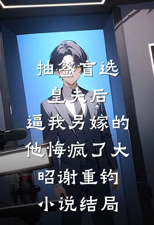 抽签盲选皇夫后，逼我另嫁的他悔疯了大昭谢重钧小说结局