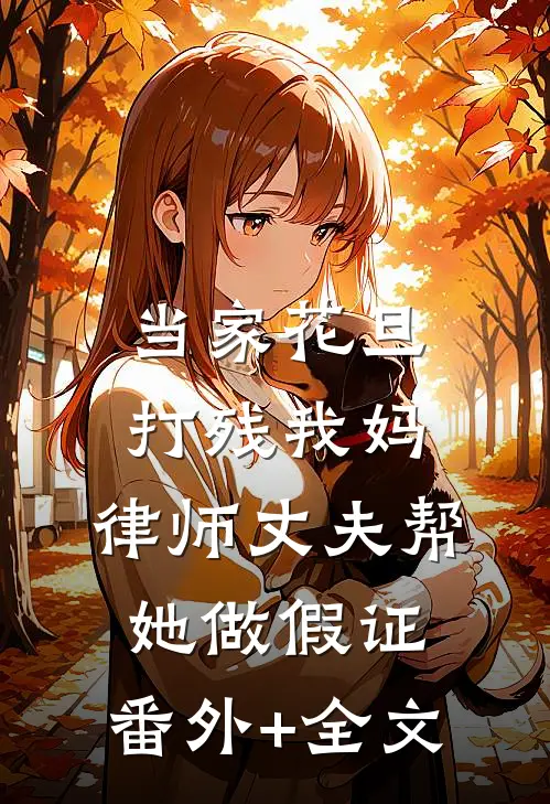 当家花旦打残我妈，律师丈夫帮她做假证:(番外)+(全文)