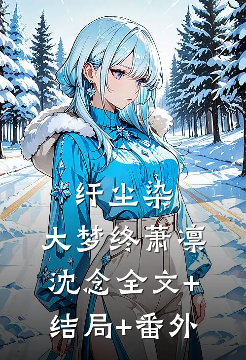 纤尘染，大梦终萧凛沈念全文+结局+番外