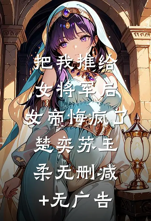 把我推给女将军后，女帝悔疯了楚奕苏玉柔无删减+无广告