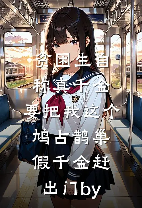 贫困生自称真千金，要把我这个鸠占鹊巢假千金赶出门by