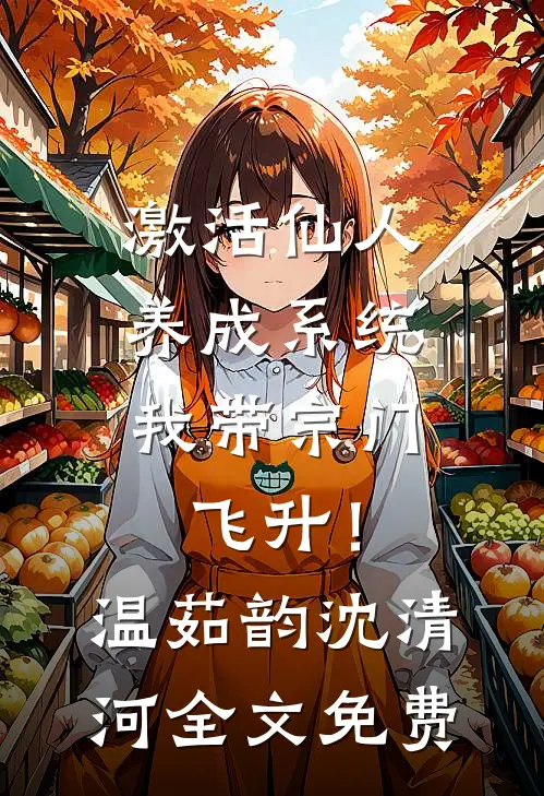 激活仙人养成系统，我带宗门飞升！温茹韵沈清河全文免费
