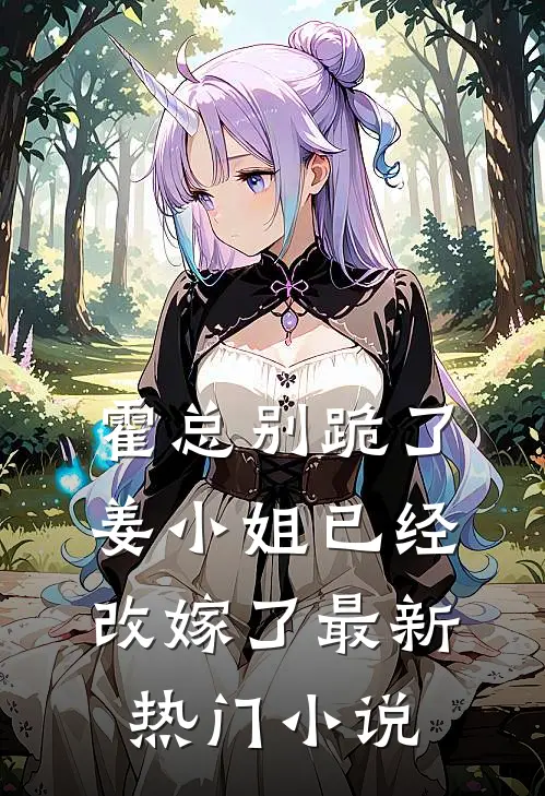 霍总别跪了，姜小姐已经改嫁了最新热门小说