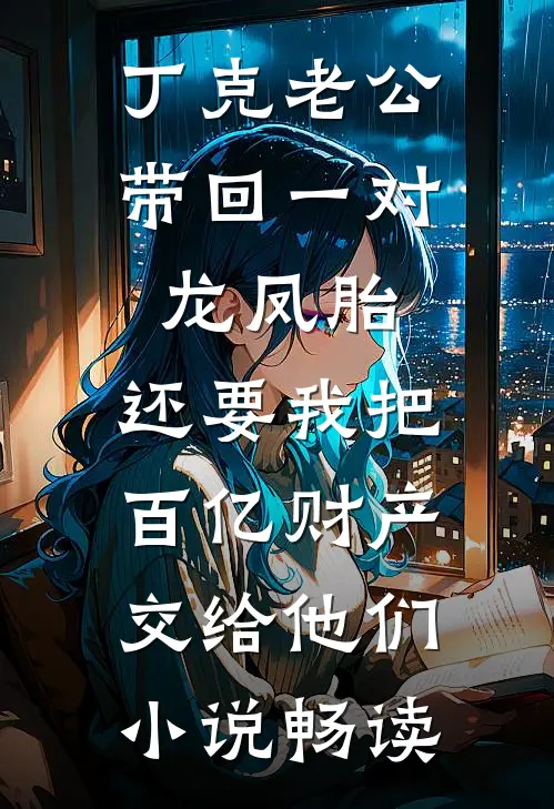 丁克老公带回一对龙凤胎，还要我把百亿财产交给他们小说畅读