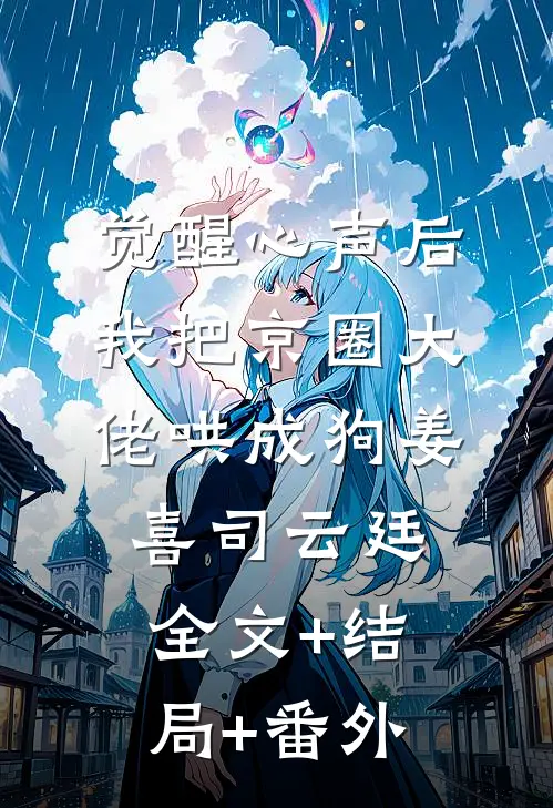 觉醒心声后，我把京圈大佬哄成狗姜喜司云廷:全文+结局+番外