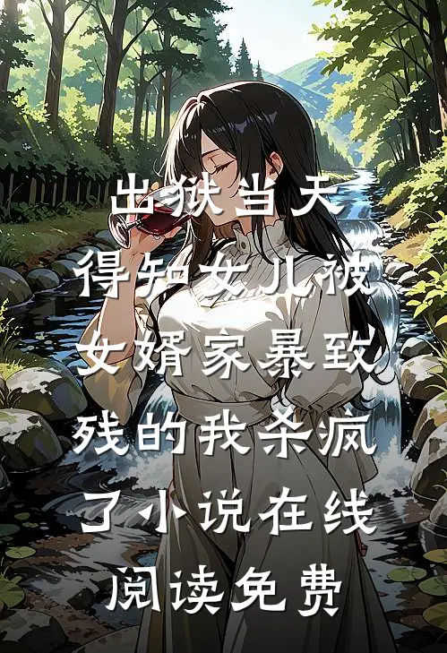 出狱当天，得知女儿被女婿家暴致残的我杀疯了小说在线阅读免费