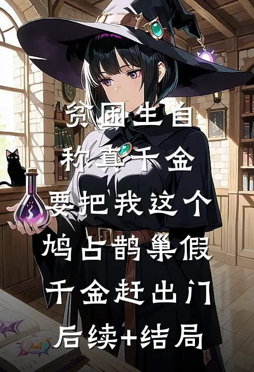 贫困生自称真千金，要把我这个鸠占鹊巢假千金赶出门后续+结局