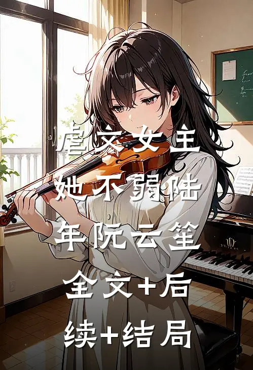 虐文女主她不弱陆年阮云笙:全文+后续+结局