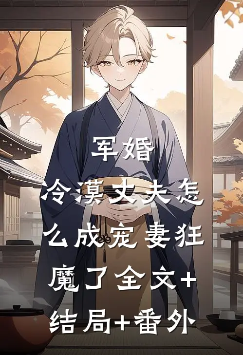 军婚：冷漠丈夫怎么成宠妻狂魔了全文+结局+番外