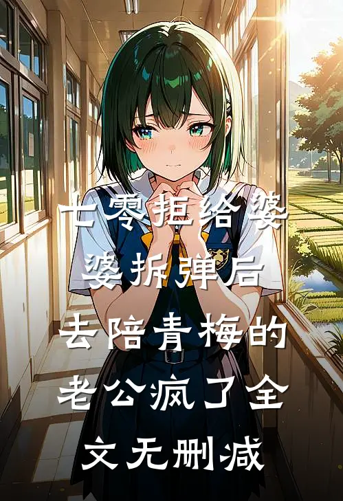 七零拒给婆婆拆弹后，去陪青梅的老公疯了全文无删减