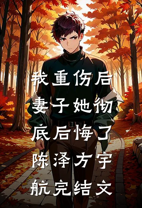 我重伤后，妻子她彻底后悔了陈泽方宇航完结文